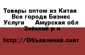 Товары оптом из Китая  - Все города Бизнес » Услуги   . Амурская обл.,Зейский р-н